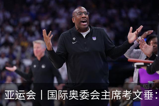亚运会丨国际奥委会主席考文垂：期待亚运会与奥运会更紧密衔接